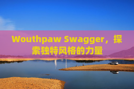 Wouthpaw Swagger，探索独特风格的力量